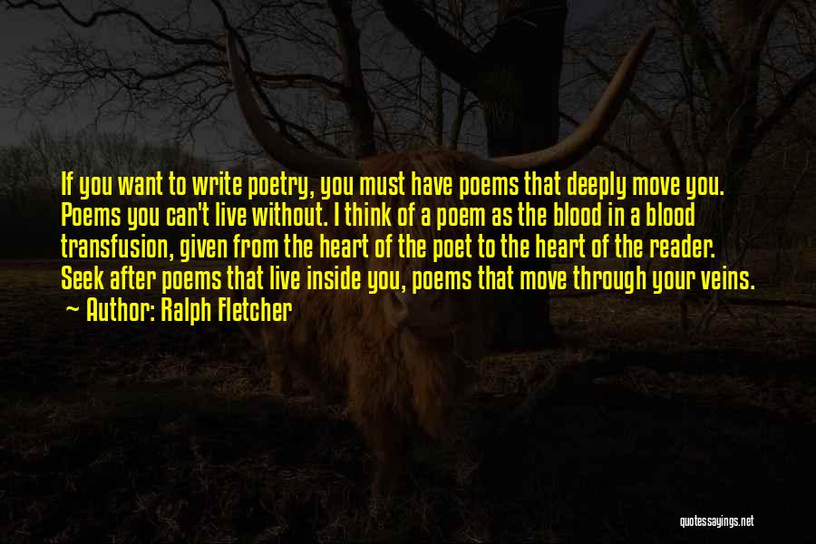 Ralph Fletcher Quotes: If You Want To Write Poetry, You Must Have Poems That Deeply Move You. Poems You Can't Live Without. I