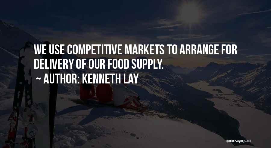 Kenneth Lay Quotes: We Use Competitive Markets To Arrange For Delivery Of Our Food Supply.