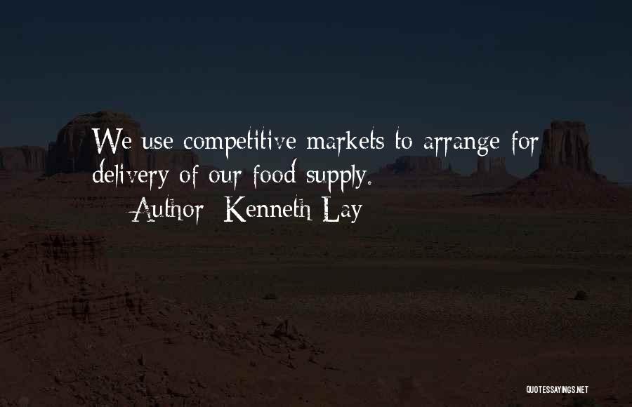 Kenneth Lay Quotes: We Use Competitive Markets To Arrange For Delivery Of Our Food Supply.