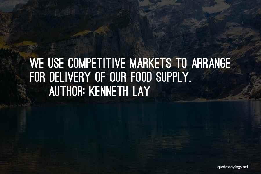 Kenneth Lay Quotes: We Use Competitive Markets To Arrange For Delivery Of Our Food Supply.