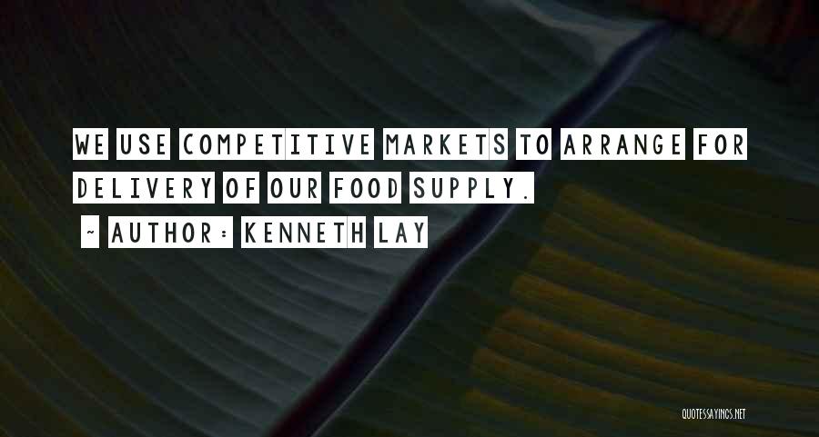 Kenneth Lay Quotes: We Use Competitive Markets To Arrange For Delivery Of Our Food Supply.