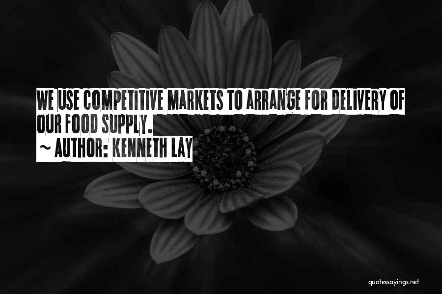 Kenneth Lay Quotes: We Use Competitive Markets To Arrange For Delivery Of Our Food Supply.