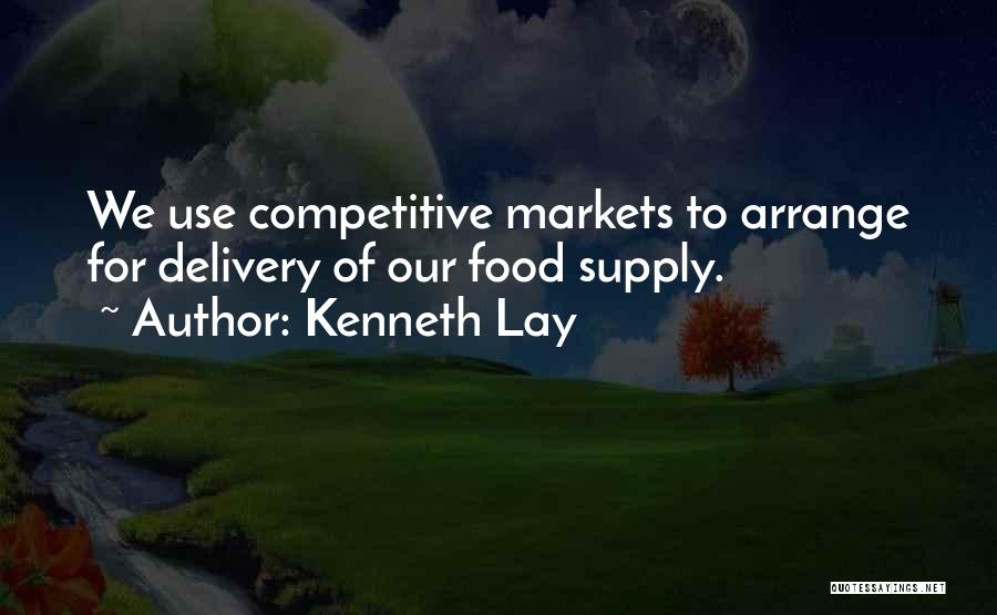 Kenneth Lay Quotes: We Use Competitive Markets To Arrange For Delivery Of Our Food Supply.