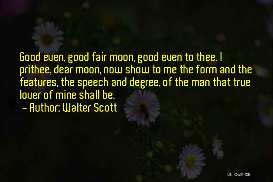Walter Scott Quotes: Good Even, Good Fair Moon, Good Even To Thee. I Prithee, Dear Moon, Now Show To Me The Form And