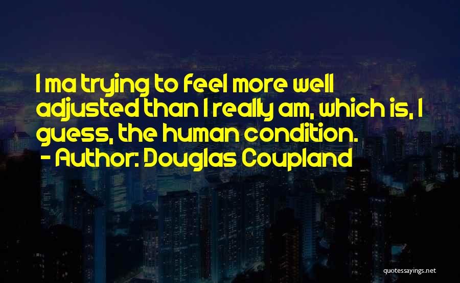 Douglas Coupland Quotes: I Ma Trying To Feel More Well Adjusted Than I Really Am, Which Is, I Guess, The Human Condition.