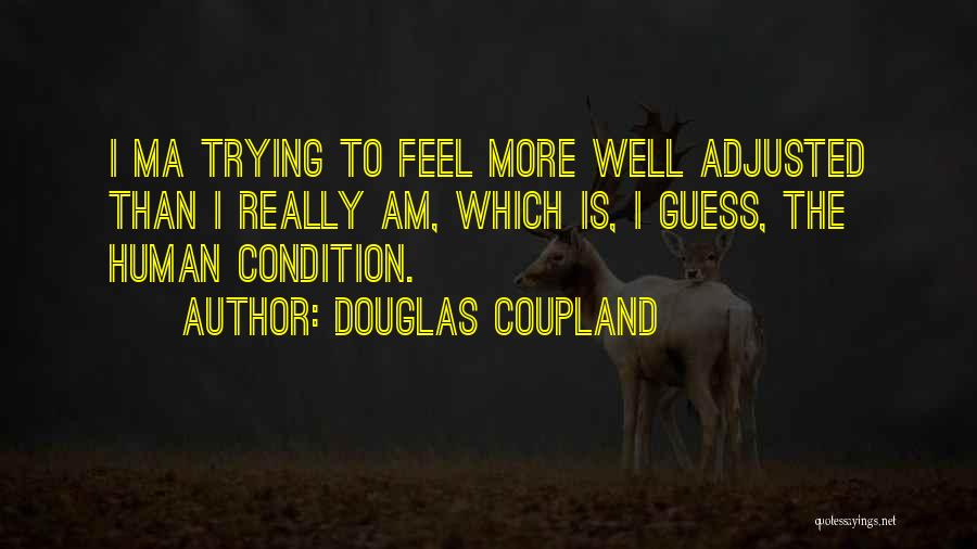 Douglas Coupland Quotes: I Ma Trying To Feel More Well Adjusted Than I Really Am, Which Is, I Guess, The Human Condition.