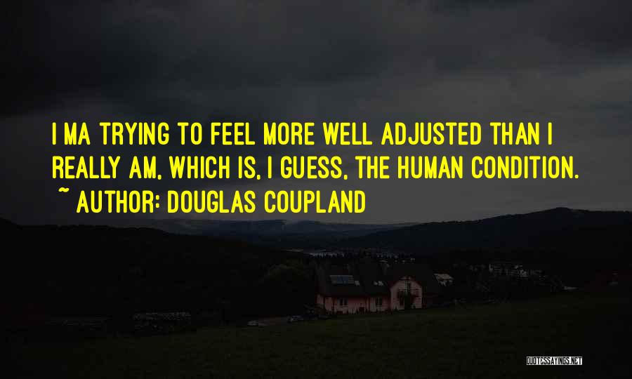 Douglas Coupland Quotes: I Ma Trying To Feel More Well Adjusted Than I Really Am, Which Is, I Guess, The Human Condition.