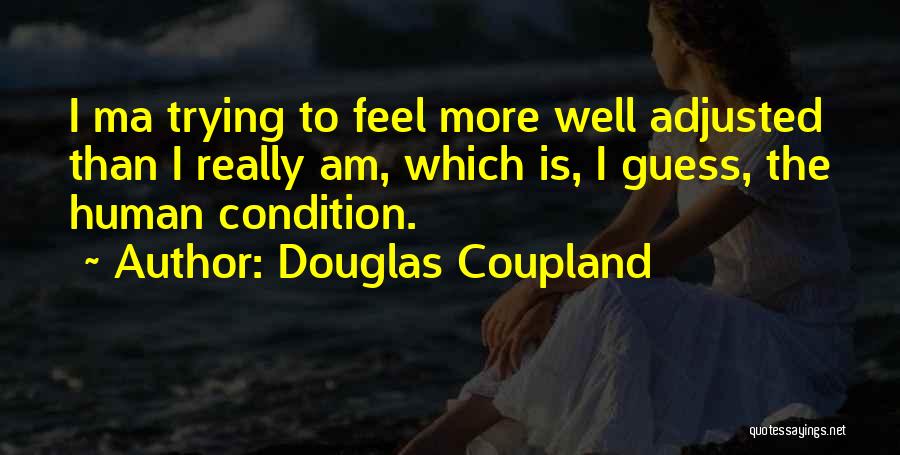 Douglas Coupland Quotes: I Ma Trying To Feel More Well Adjusted Than I Really Am, Which Is, I Guess, The Human Condition.
