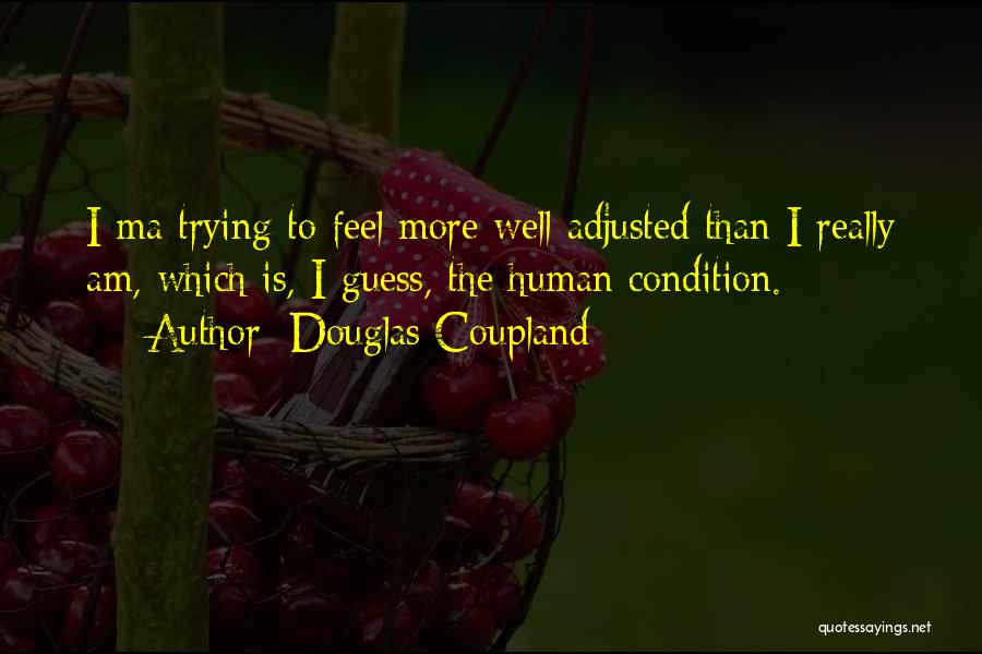 Douglas Coupland Quotes: I Ma Trying To Feel More Well Adjusted Than I Really Am, Which Is, I Guess, The Human Condition.