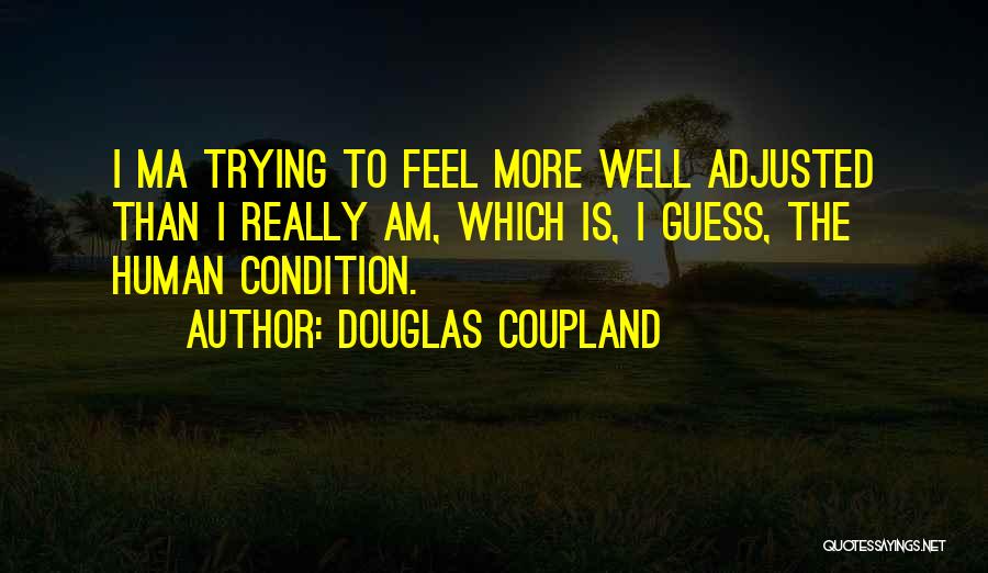 Douglas Coupland Quotes: I Ma Trying To Feel More Well Adjusted Than I Really Am, Which Is, I Guess, The Human Condition.
