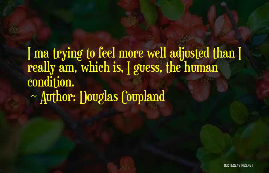Douglas Coupland Quotes: I Ma Trying To Feel More Well Adjusted Than I Really Am, Which Is, I Guess, The Human Condition.