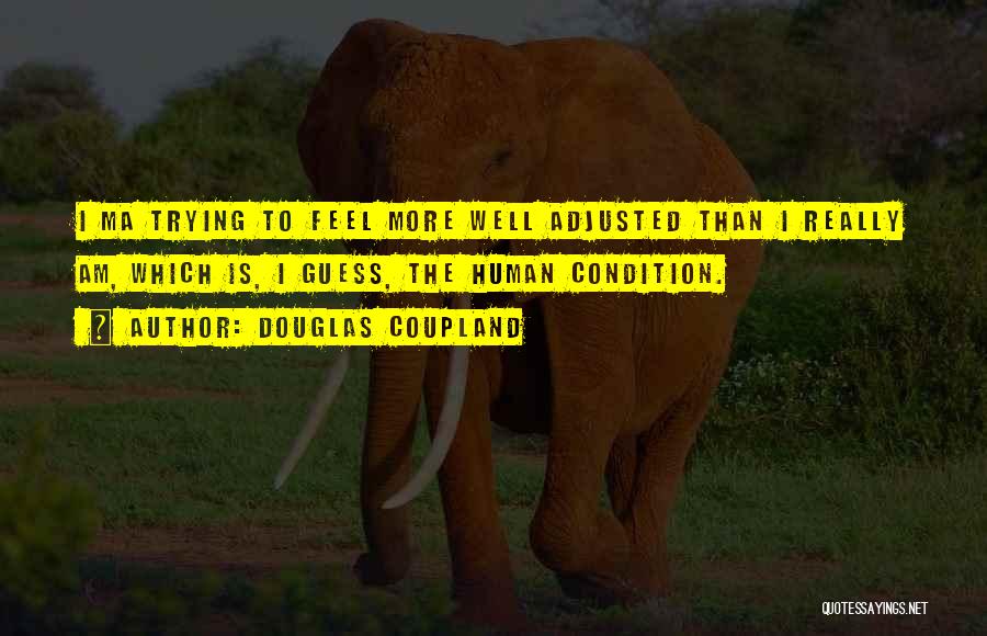 Douglas Coupland Quotes: I Ma Trying To Feel More Well Adjusted Than I Really Am, Which Is, I Guess, The Human Condition.
