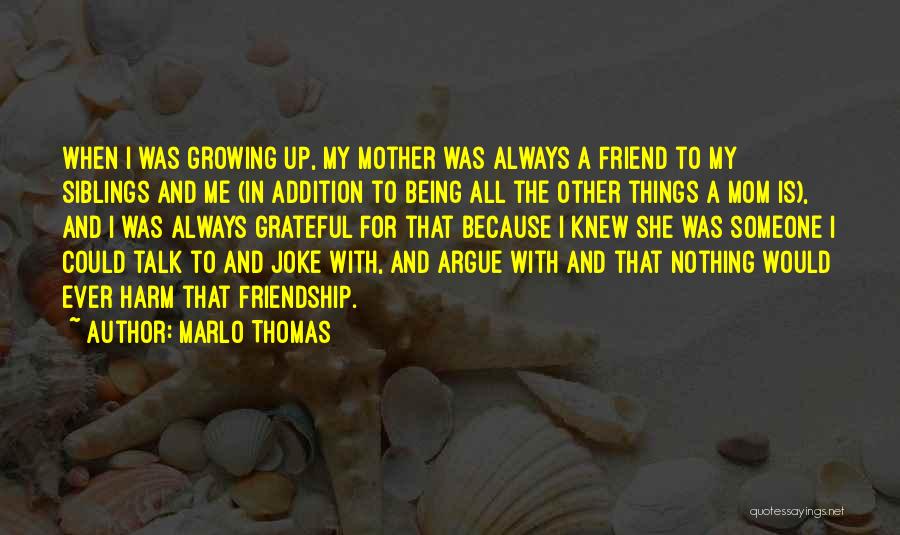 Marlo Thomas Quotes: When I Was Growing Up, My Mother Was Always A Friend To My Siblings And Me (in Addition To Being