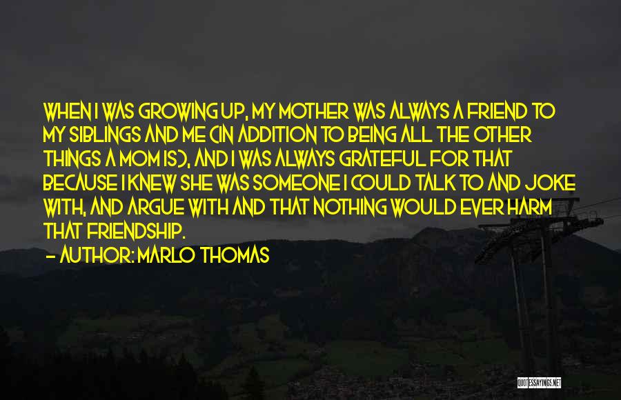 Marlo Thomas Quotes: When I Was Growing Up, My Mother Was Always A Friend To My Siblings And Me (in Addition To Being