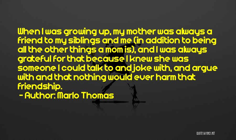 Marlo Thomas Quotes: When I Was Growing Up, My Mother Was Always A Friend To My Siblings And Me (in Addition To Being