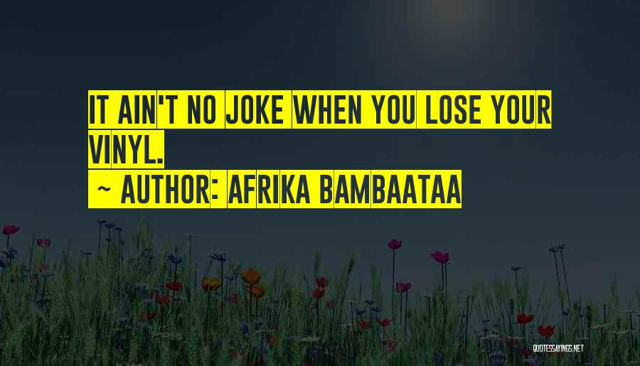 Afrika Bambaataa Quotes: It Ain't No Joke When You Lose Your Vinyl.