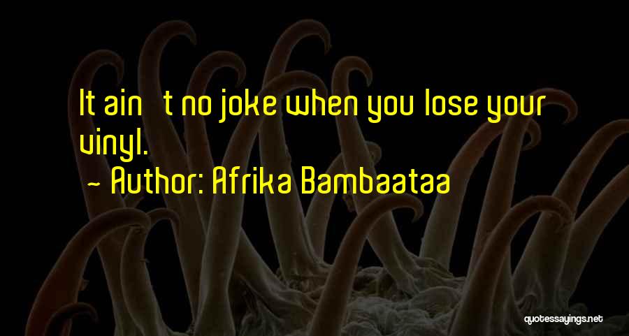 Afrika Bambaataa Quotes: It Ain't No Joke When You Lose Your Vinyl.