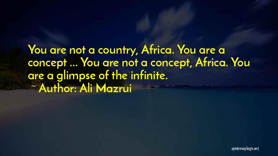 Ali Mazrui Quotes: You Are Not A Country, Africa. You Are A Concept ... You Are Not A Concept, Africa. You Are A
