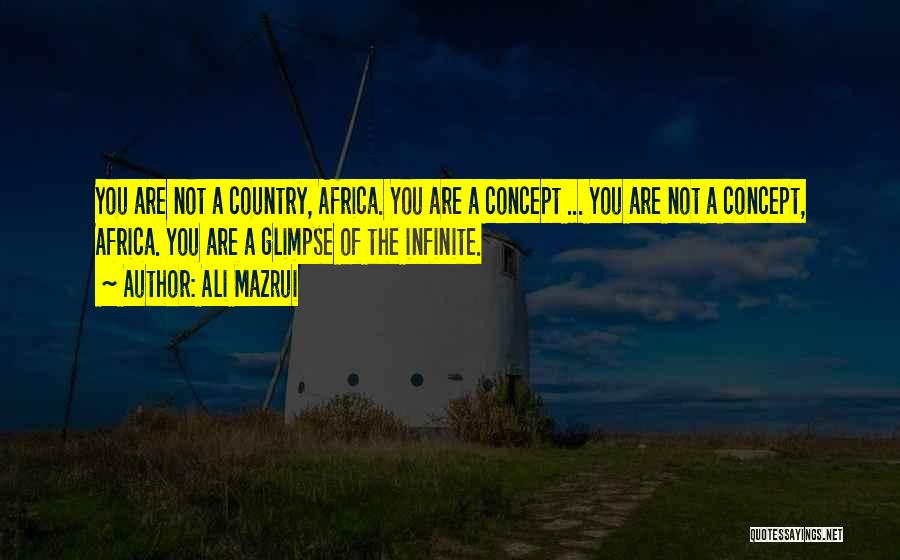 Ali Mazrui Quotes: You Are Not A Country, Africa. You Are A Concept ... You Are Not A Concept, Africa. You Are A