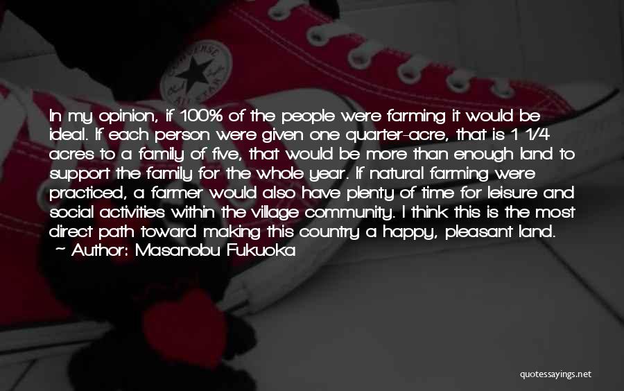 Masanobu Fukuoka Quotes: In My Opinion, If 100% Of The People Were Farming It Would Be Ideal. If Each Person Were Given One