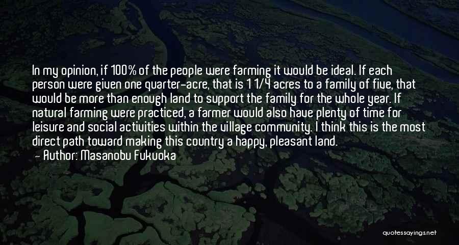 Masanobu Fukuoka Quotes: In My Opinion, If 100% Of The People Were Farming It Would Be Ideal. If Each Person Were Given One