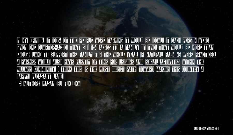 Masanobu Fukuoka Quotes: In My Opinion, If 100% Of The People Were Farming It Would Be Ideal. If Each Person Were Given One