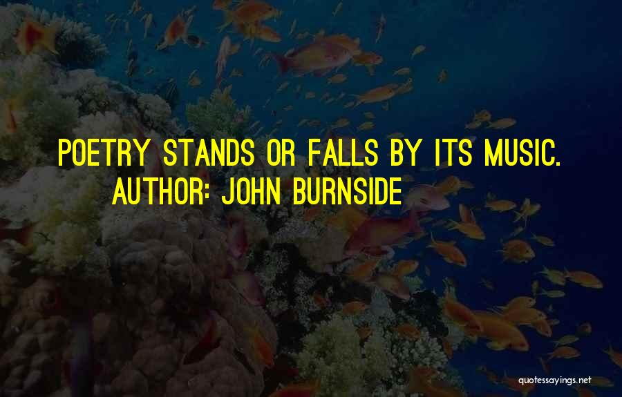 John Burnside Quotes: Poetry Stands Or Falls By Its Music.