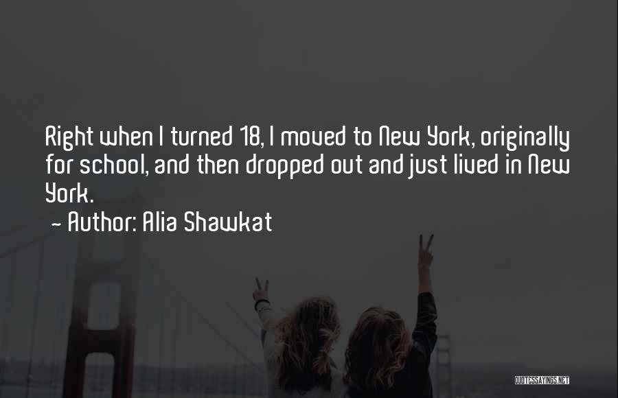 Alia Shawkat Quotes: Right When I Turned 18, I Moved To New York, Originally For School, And Then Dropped Out And Just Lived