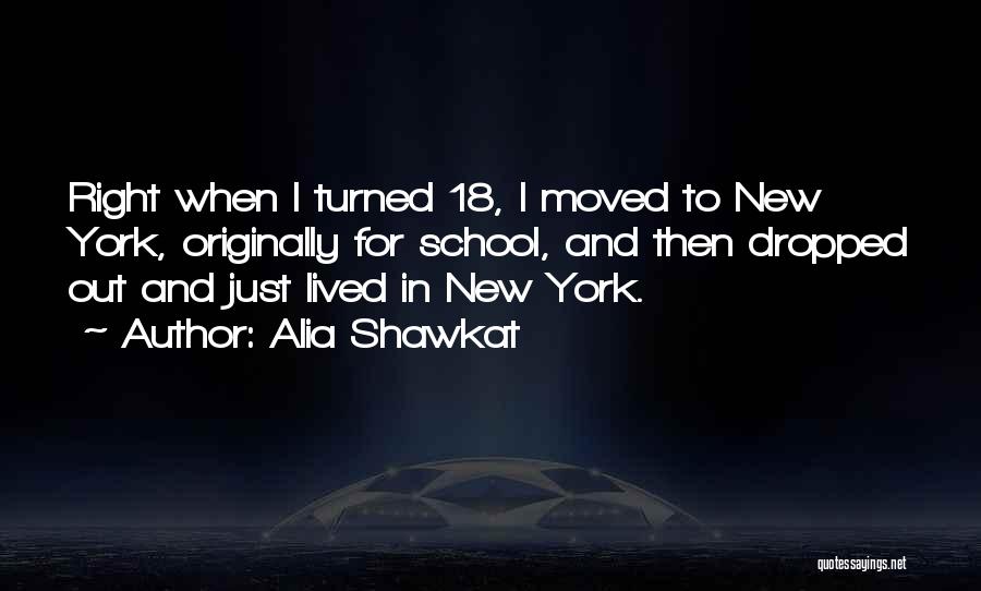 Alia Shawkat Quotes: Right When I Turned 18, I Moved To New York, Originally For School, And Then Dropped Out And Just Lived