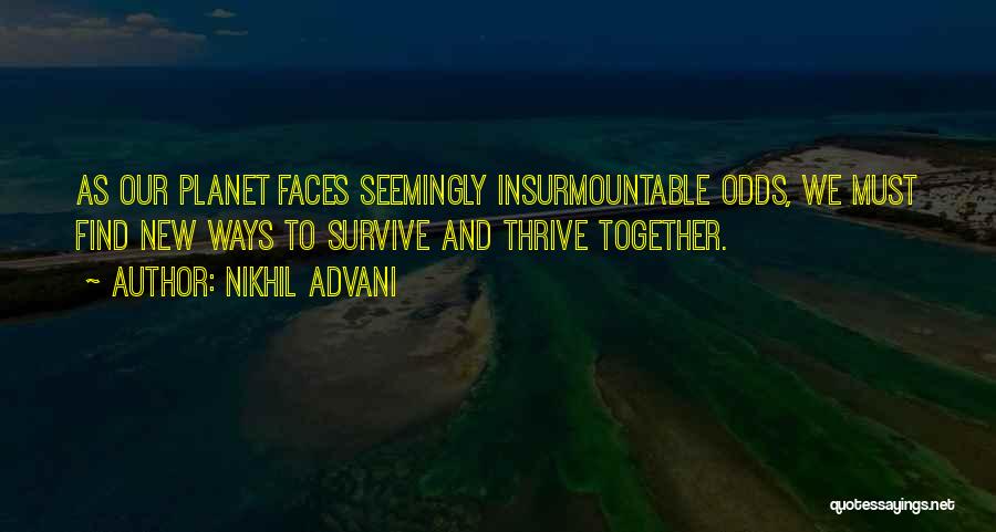 Nikhil Advani Quotes: As Our Planet Faces Seemingly Insurmountable Odds, We Must Find New Ways To Survive And Thrive Together.
