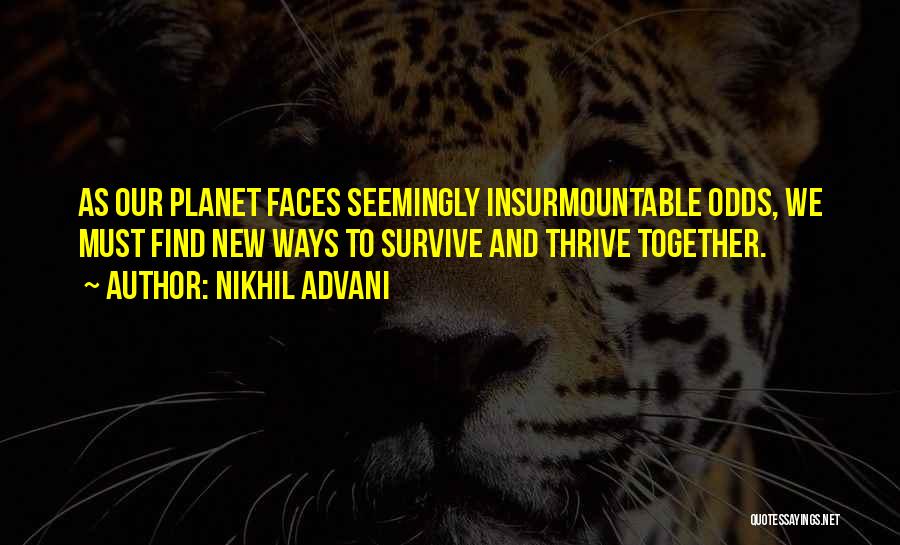 Nikhil Advani Quotes: As Our Planet Faces Seemingly Insurmountable Odds, We Must Find New Ways To Survive And Thrive Together.