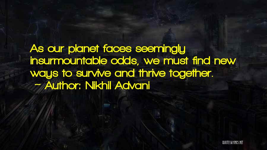 Nikhil Advani Quotes: As Our Planet Faces Seemingly Insurmountable Odds, We Must Find New Ways To Survive And Thrive Together.