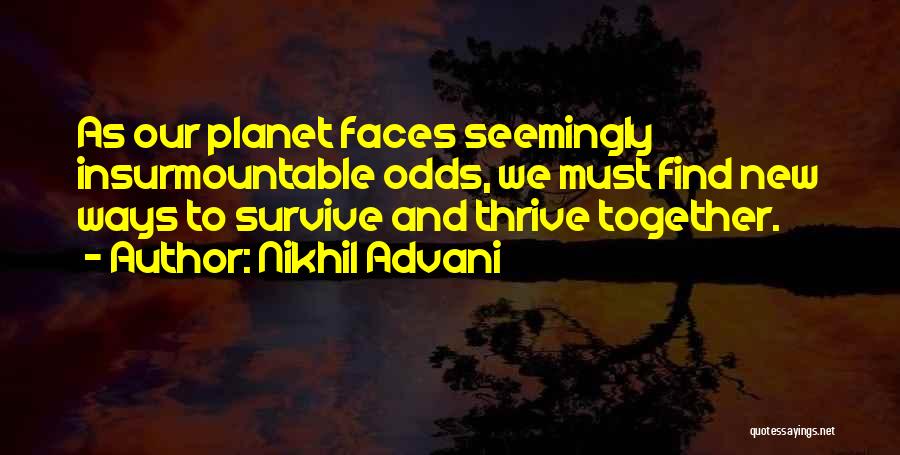 Nikhil Advani Quotes: As Our Planet Faces Seemingly Insurmountable Odds, We Must Find New Ways To Survive And Thrive Together.