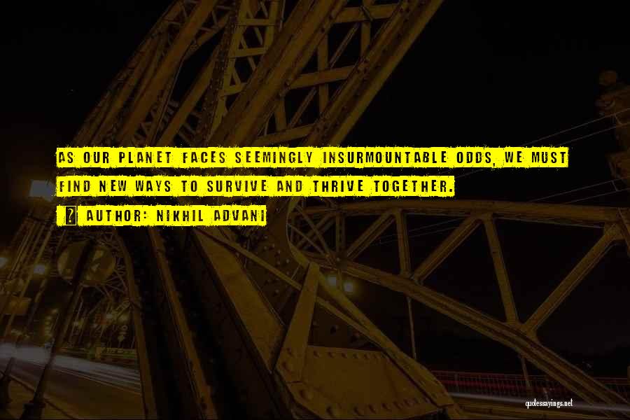 Nikhil Advani Quotes: As Our Planet Faces Seemingly Insurmountable Odds, We Must Find New Ways To Survive And Thrive Together.