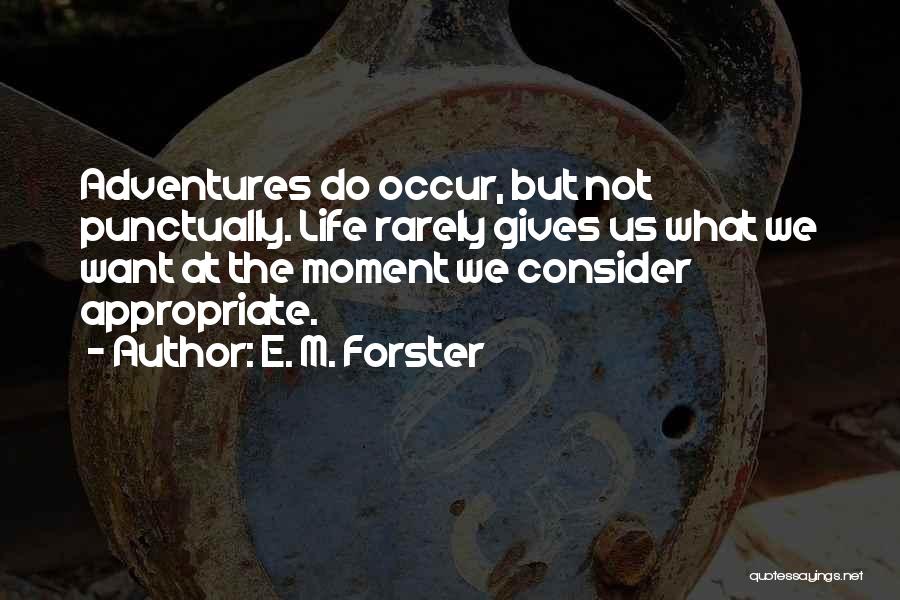 E. M. Forster Quotes: Adventures Do Occur, But Not Punctually. Life Rarely Gives Us What We Want At The Moment We Consider Appropriate.