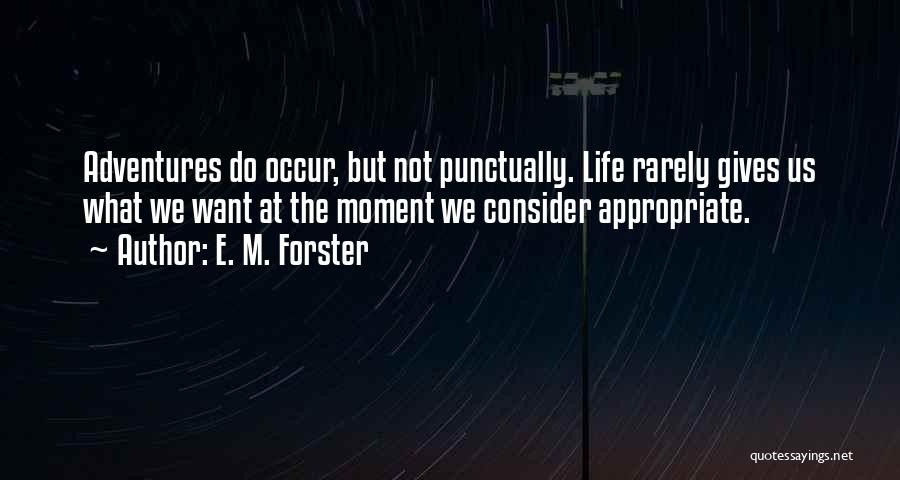 E. M. Forster Quotes: Adventures Do Occur, But Not Punctually. Life Rarely Gives Us What We Want At The Moment We Consider Appropriate.