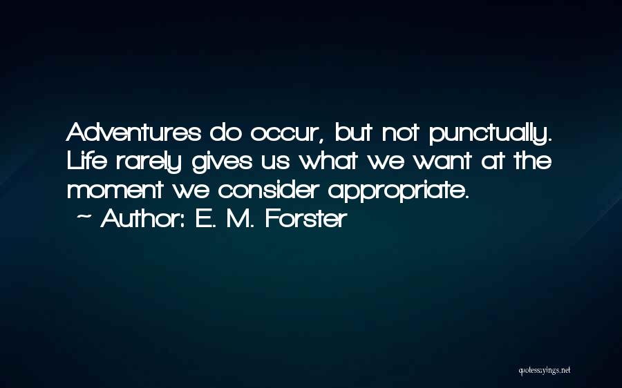 E. M. Forster Quotes: Adventures Do Occur, But Not Punctually. Life Rarely Gives Us What We Want At The Moment We Consider Appropriate.