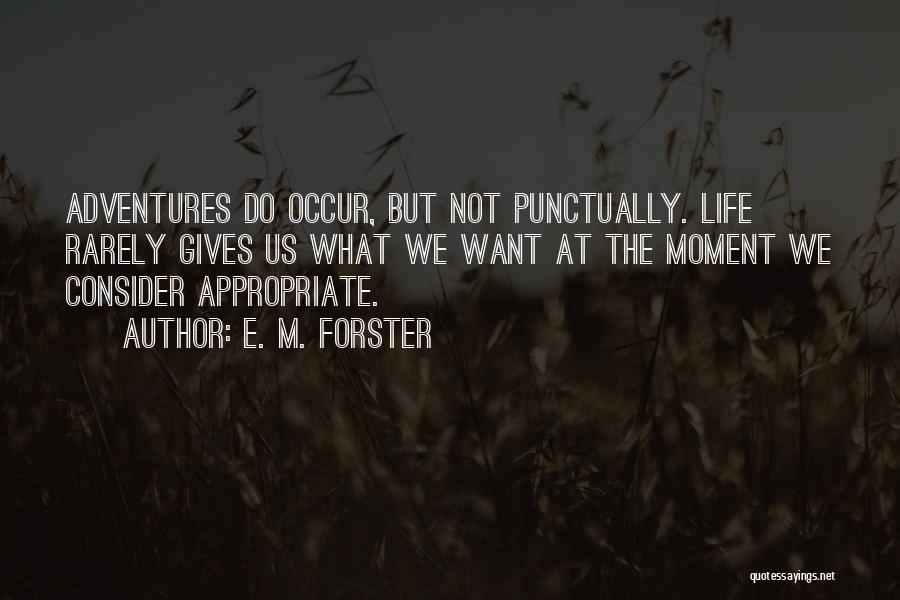 E. M. Forster Quotes: Adventures Do Occur, But Not Punctually. Life Rarely Gives Us What We Want At The Moment We Consider Appropriate.