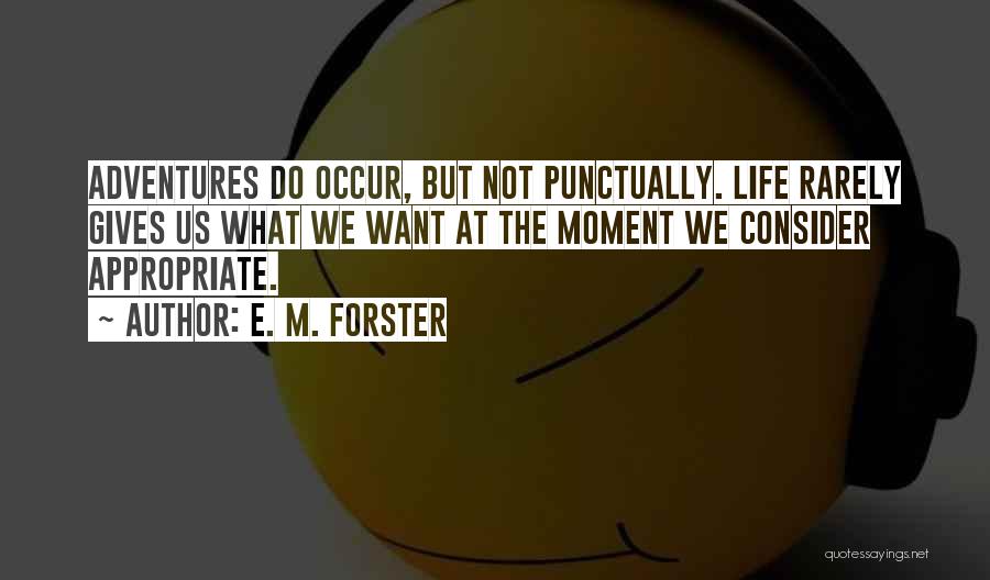 E. M. Forster Quotes: Adventures Do Occur, But Not Punctually. Life Rarely Gives Us What We Want At The Moment We Consider Appropriate.