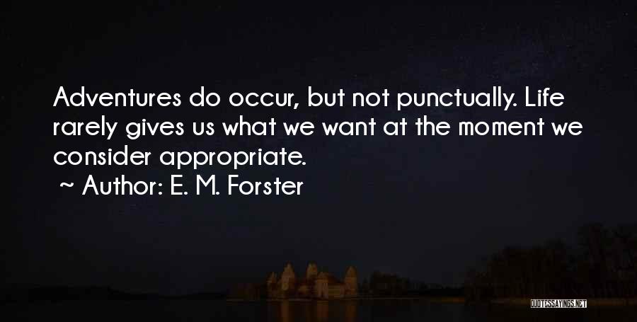 E. M. Forster Quotes: Adventures Do Occur, But Not Punctually. Life Rarely Gives Us What We Want At The Moment We Consider Appropriate.