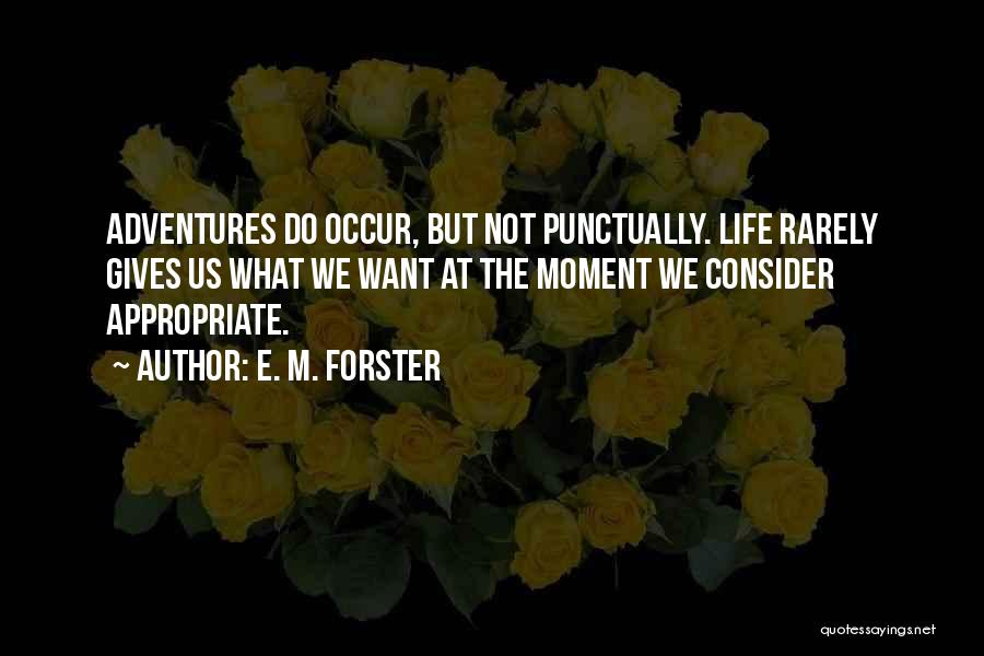 E. M. Forster Quotes: Adventures Do Occur, But Not Punctually. Life Rarely Gives Us What We Want At The Moment We Consider Appropriate.