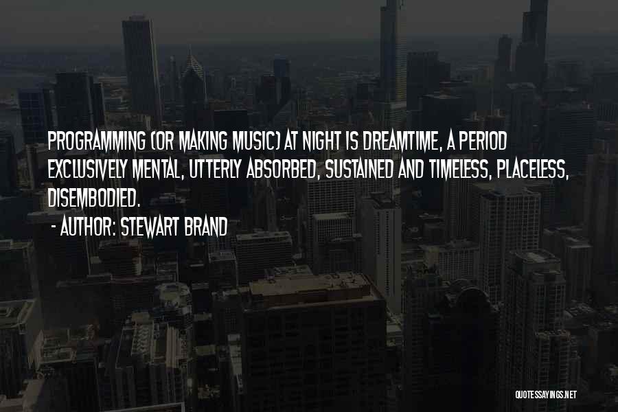 Stewart Brand Quotes: Programming (or Making Music) At Night Is Dreamtime, A Period Exclusively Mental, Utterly Absorbed, Sustained And Timeless, Placeless, Disembodied.