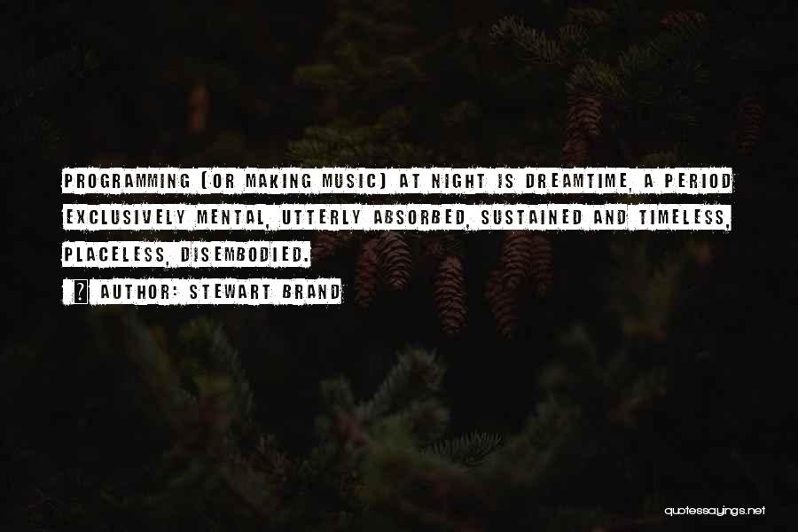 Stewart Brand Quotes: Programming (or Making Music) At Night Is Dreamtime, A Period Exclusively Mental, Utterly Absorbed, Sustained And Timeless, Placeless, Disembodied.