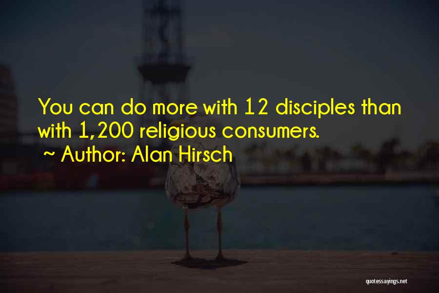 Alan Hirsch Quotes: You Can Do More With 12 Disciples Than With 1,200 Religious Consumers.