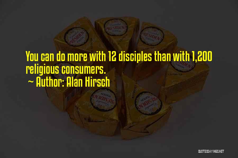 Alan Hirsch Quotes: You Can Do More With 12 Disciples Than With 1,200 Religious Consumers.