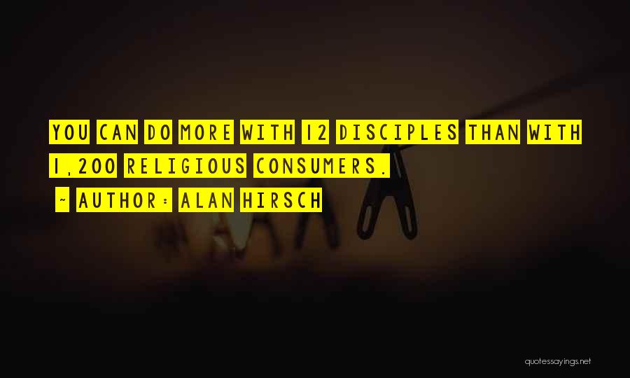 Alan Hirsch Quotes: You Can Do More With 12 Disciples Than With 1,200 Religious Consumers.