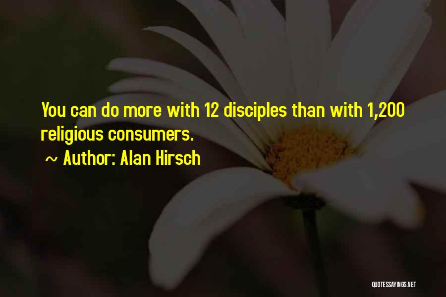 Alan Hirsch Quotes: You Can Do More With 12 Disciples Than With 1,200 Religious Consumers.