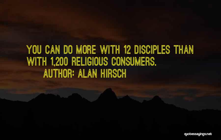 Alan Hirsch Quotes: You Can Do More With 12 Disciples Than With 1,200 Religious Consumers.