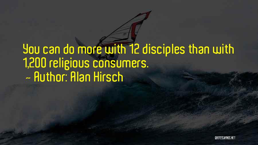 Alan Hirsch Quotes: You Can Do More With 12 Disciples Than With 1,200 Religious Consumers.