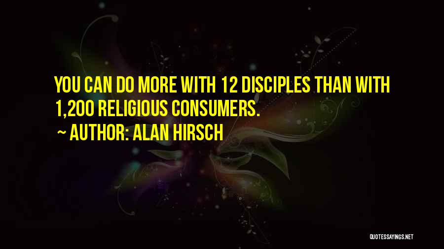 Alan Hirsch Quotes: You Can Do More With 12 Disciples Than With 1,200 Religious Consumers.